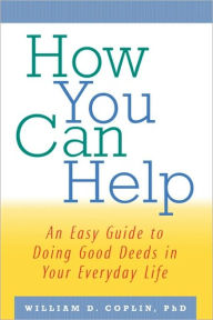 Title: How You Can Help: An Easy Guide to Doing Good Deeds in Your Everyday Life / Edition 1, Author: William D. Coplin