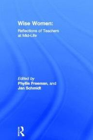 Title: Wise Women: Reflections of Teachers at Mid-Life / Edition 1, Author: Phyllis Freeman