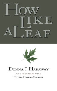Title: How Like a Leaf: An Interview with Donna Haraway / Edition 1, Author: Donna Haraway