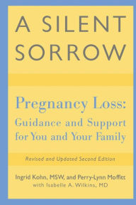 Title: A Silent Sorrow: Pregnancy Loss-- Guidance and Support for You and Your Family, Author: Ingrid Kohn