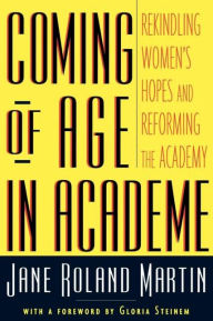 Title: Coming of Age in Academe: Rekindling Women's Hopes and Reforming the Academy / Edition 1, Author: Jane Roland Martin