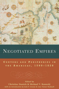 Title: Negotiated Empires: Centers and Peripheries in the Americas, 1500-1820 / Edition 1, Author: Christine Daniels