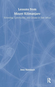 Title: Lessons from Mount Kilimanjaro: Schooling, Community, and Gender in East Africa, Author: Amy Stambach