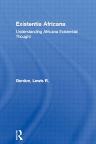 Title: Existentia Africana: Understanding Africana Existential Thought / Edition 1, Author: Lewis R. Gordon