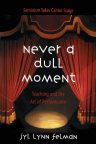 Title: Never A Dull Moment: Teaching and the Art of Performance / Edition 1, Author: Jyl Lynn Felman