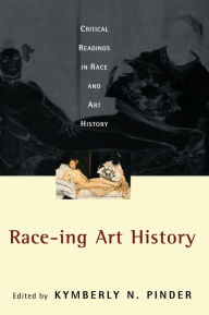Title: Race-ing Art History: Critical Readings in Race and Art History / Edition 1, Author: Kymberly N. Pinder
