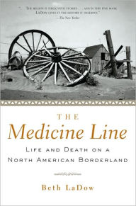 Title: The Medicine Line: Life and Death on a North American Borderland / Edition 1, Author: Beth LaDow