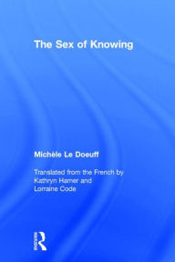 Title: The Sex of Knowing / Edition 1, Author: Michèle Le Doeuff