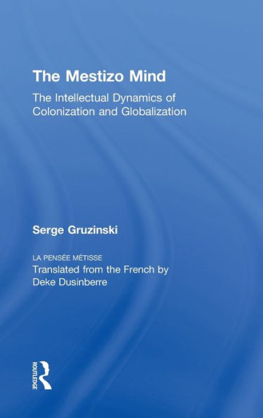 The Mestizo Mind: The Intellectual Dynamics of Colonization and Globalization