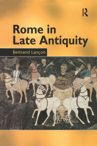 Title: Rome in Late Antiquity: AD 313 - 604 / Edition 1, Author: Bertrand Lançon