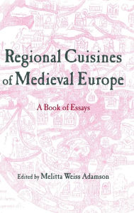 Title: Regional Cuisines of Medieval Europe: A Book of Essays, Author: Melitta Weiss Adamson
