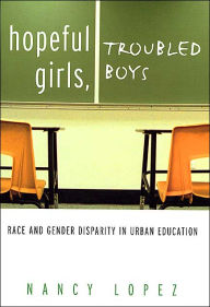 Title: Hopeful Girls, Troubled Boys: Race and Gender Disparity in Urban Education / Edition 1, Author: Nancy Lopez