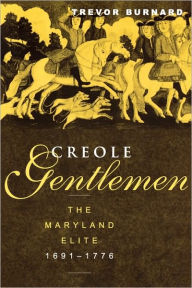 Title: Creole Gentlemen: The Maryland Elite, 1691-1776 / Edition 1, Author: Trevor Burnard