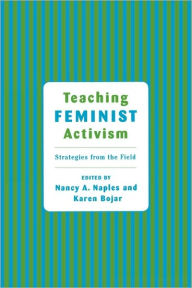 Title: Teaching Feminist Activism: Strategies from the Field / Edition 1, Author: Nancy A. Naples