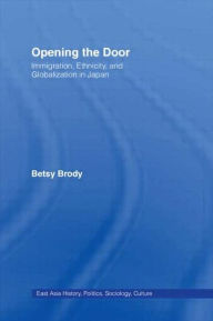 Title: Opening the Doors: Immigration, Ethnicity, and Globalization in Japan / Edition 1, Author: Betsy Teresa Brody