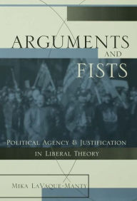 Title: Arguments and Fists: Political Agency and Justification in Liberal Theory / Edition 1, Author: Mika LaVaque Manty