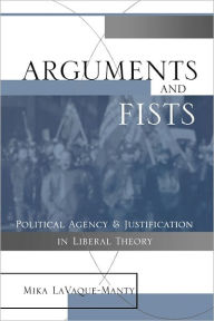 Title: Arguments and Fists: Political Agency and Justification in Liberal Theory / Edition 1, Author: Mika LaVaque Manty