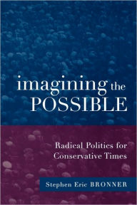 Title: Imagining the Possible: Radical Politics for Conservative Times / Edition 1, Author: Stephen Eric Bronner