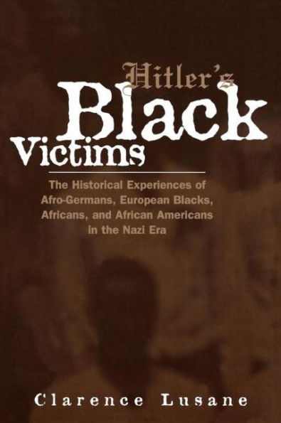 Hitler's Black Victims: The Historical Experiences of European Blacks, Africans and African Americans During the Nazi Era / Edition 1