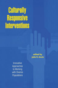 Title: Culturally Responsive Interventions: Innovative Approaches to Working with Diverse Populations / Edition 1, Author: Julie R. Ancis