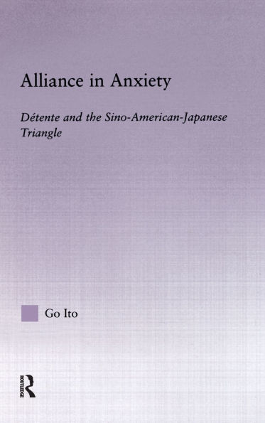Alliance in Anxiety: Detente and the Sino-American-Japanese Triangle