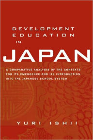 Title: Development Education in Japan: A Comparative Analysis of the Contexts for Its Emergence, and Its Introduction into the Japanese School System / Edition 1, Author: Yuri Ishii