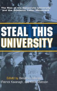 Title: Steal This University: The Rise of the Corporate University and the Academic Labor Movement / Edition 1, Author: Benjamin Johnson