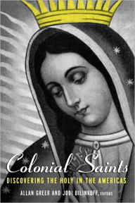 Title: Colonial Saints: Discovering the Holy in the Americas, 1500-1800 / Edition 1, Author: Allan Greer
