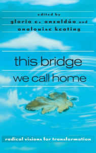 Title: this bridge we call home: radical visions for transformation / Edition 1, Author: Gloria Anzaldúa