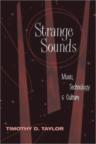Title: Strange Sounds: Music, Technology and Culture / Edition 1, Author: Timothy D Taylor