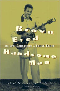 Title: Brown Eyed Handsome Man: The Life and Hard Times of Chuck Berry, Author: Bruce Pegg