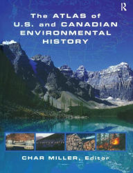 Title: The Atlas of U.S. and Canadian Environmental History / Edition 1, Author: Char Miller