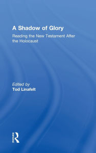 Title: A Shadow of Glory: Reading the New Testament After the Holocaust, Author: Tod Linafelt