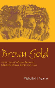Title: Brown Gold: Milestones of African American Children's Picture Books, 1845-2002, Author: Michelle Martin