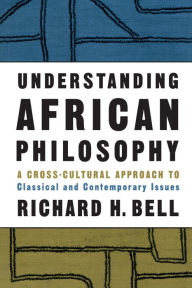 Title: Understanding African Philosophy: A Cross-cultural Approach to Classical and Contemporary Issues / Edition 1, Author: Richard H. Bell