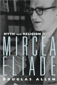 Title: Myth and Religion in Mircea Eliade / Edition 1, Author: Douglas Allen
