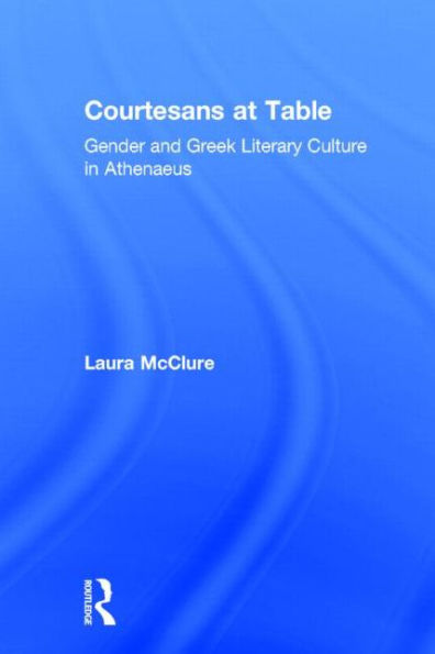 Courtesans at Table: Gender and Greek Literary Culture in Athenaeus