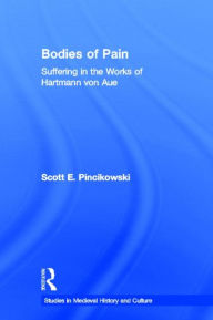 Title: Bodies of Pain: Suffering in the Works of Hartmann von Aue, Author: Scott E. Pincikowski