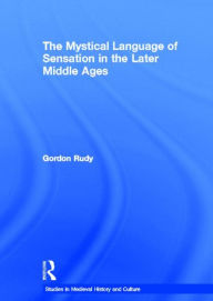 Title: The Mystical Language of Sensation in the Later Middle Ages, Author: Gordon Rudy