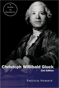Title: Christoph Willibald Gluck: A Guide to Research / Edition 1, Author: Patricia Howard