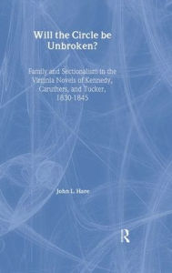 Title: Will the Circle Be Unbroken?: Family and Sectionalism in the Virginia Novels of Kennedy, Caruthers, and Tucker, 1830-1845, Author: John L. Hare