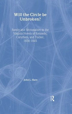 Will the Circle Be Unbroken?: Family and Sectionalism in the Virginia Novels of Kennedy, Caruthers, and Tucker, 1830-1845