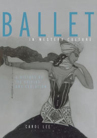 Title: Ballet in Western Culture: A History of Its Origins and Evolution / Edition 1, Author: Carol Lee