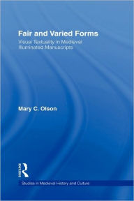 Title: Fair and Varied Forms: Visual Textuality in Medieval Illustrated Manuscripts / Edition 1, Author: Mary C. Olson