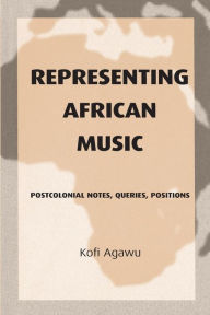Title: Representing African Music: Postcolonial Notes, Queries, Positions / Edition 1, Author: Kofi  Agawu