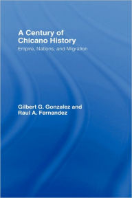 Title: A Century of Chicano History: Empire, Nations and Migration / Edition 1, Author: Raul E. Fernandez