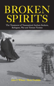 Title: Broken Spirits: The Treatment of Traumatized Asylum Seekers, Refugees and War and Torture Victims / Edition 1, Author: John P. Wilson