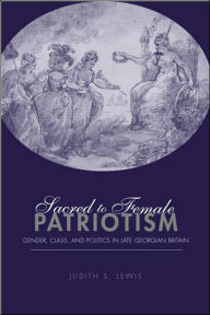 Title: Sacred to Female Patriotism: Gender, Class, and Politics in Late Georgian Britain / Edition 1, Author: Judith Lewis S