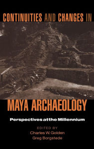 Title: Continuities and Changes in Maya Archaeology: Perspectives at the Millennium / Edition 1, Author: Charles Golden