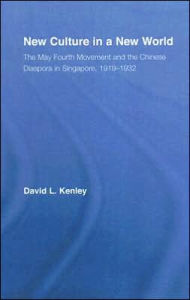 Title: New Culture in a New World: The May Fourth Movement and the Chinese Diaspora in Singapore, 1919-1932, Author: David Kenley